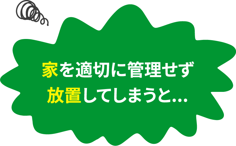 家を適切に管理せず放置してしまうと...