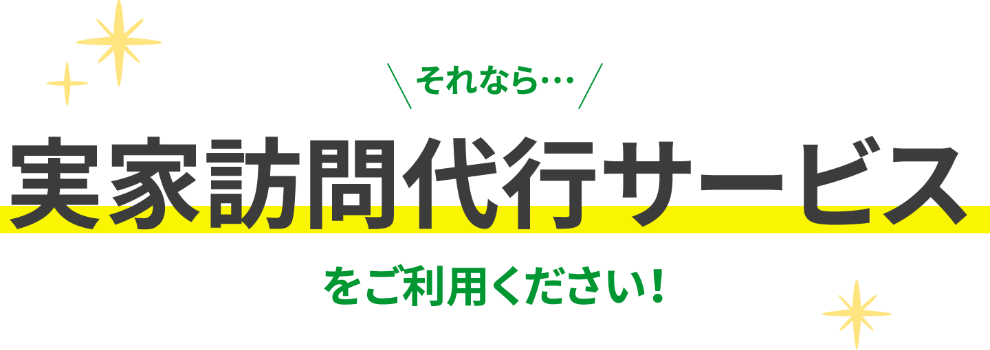 それなら…実家訪問代行サービスをご利用ください！