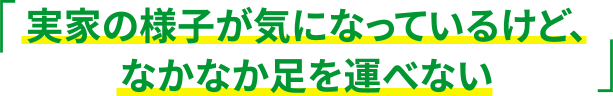 実家の様子が気になっているけど、なかなか足を運べない